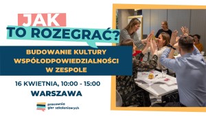 Warsztat JAK TO ROZEGRAĆ? Budowanie kultury współodpowiedzialności 